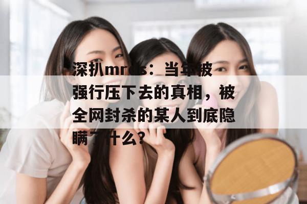 深扒mrds：当年被强行压下去的真相，被全网封杀的某人到底隐瞒了什么？